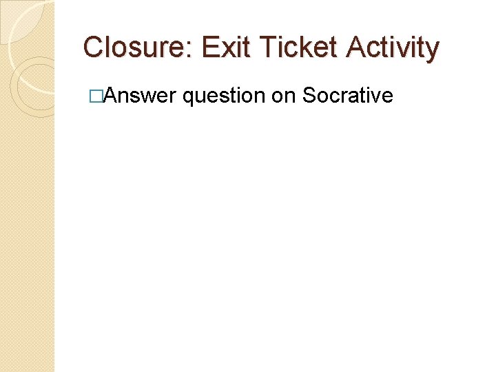 Closure: Exit Ticket Activity �Answer question on Socrative 