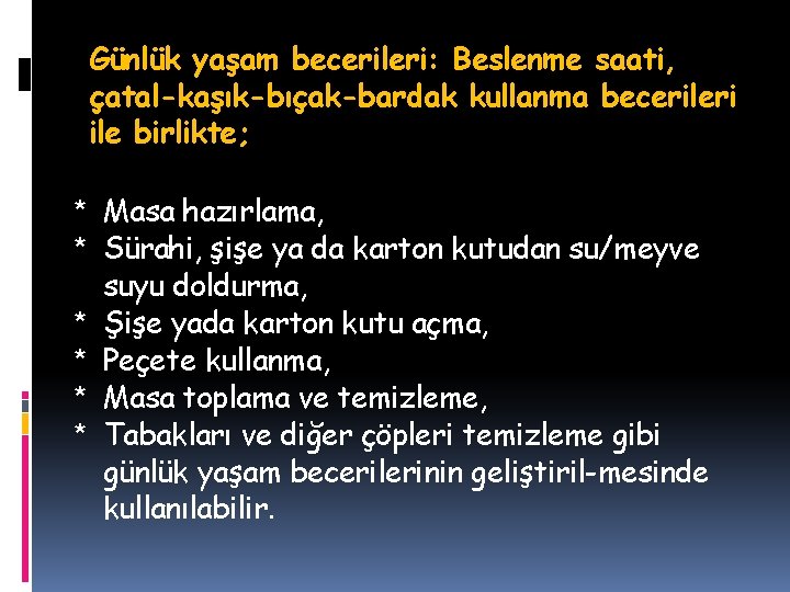 Günlük yaşam becerileri: Beslenme saati, çatal-kaşık-bıçak-bardak kullanma becerileri ile birlikte; * Masa hazırlama, *