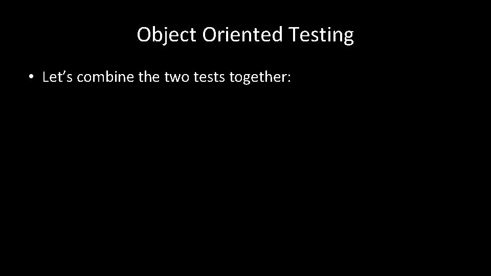 Object Oriented Testing • Let’s combine the two tests together: 