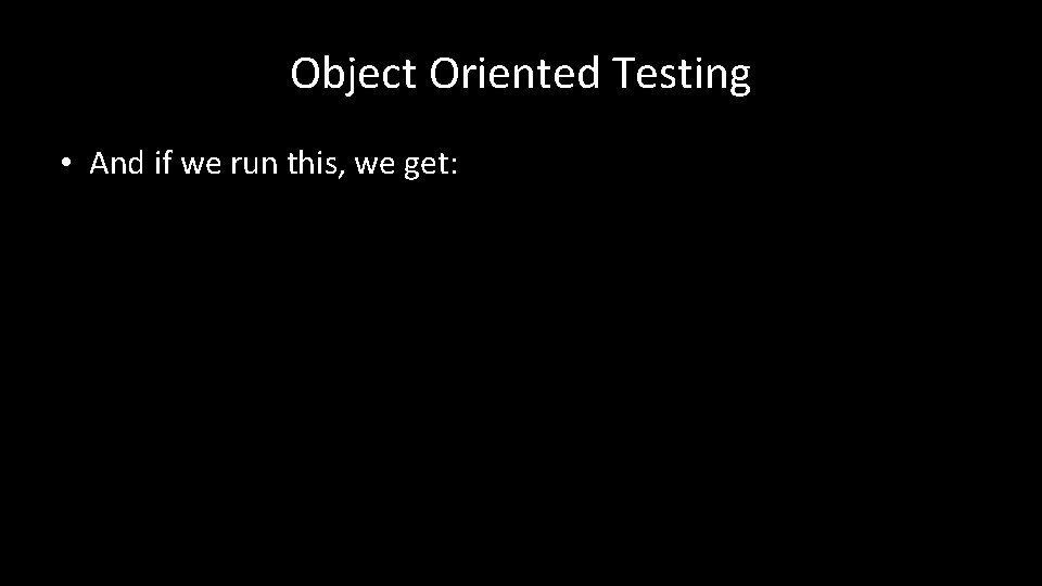 Object Oriented Testing • And if we run this, we get: 