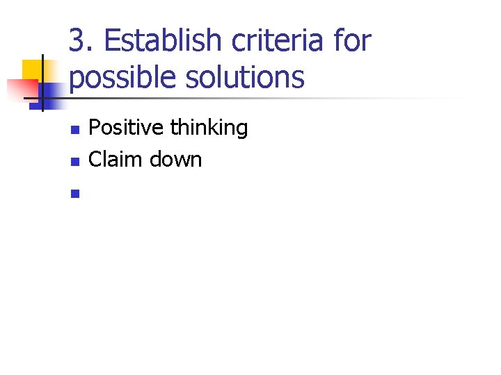 3. Establish criteria for possible solutions n n n Positive thinking Claim down 