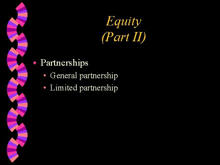 Equity (Part II) w Partnerships • General partnership • Limited partnership 