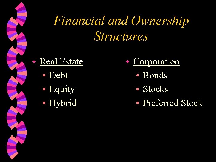 Financial and Ownership Structures w Real Estate • Debt • Equity • Hybrid w