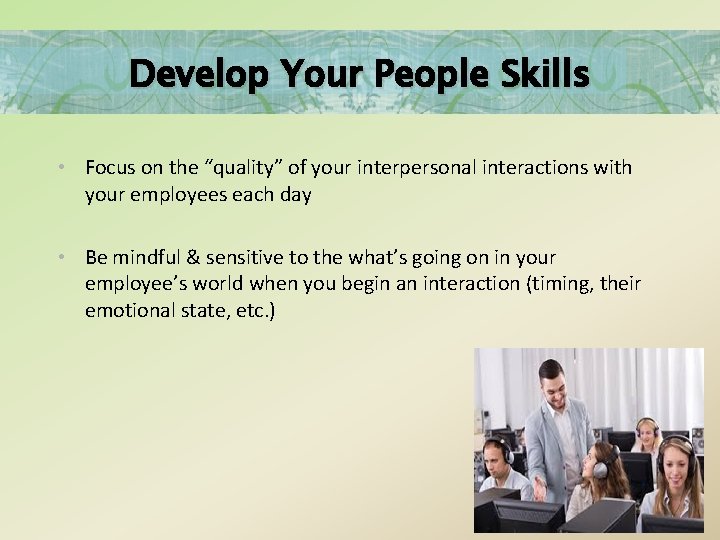 Develop Your People Skills • Focus on the “quality” of your interpersonal interactions with