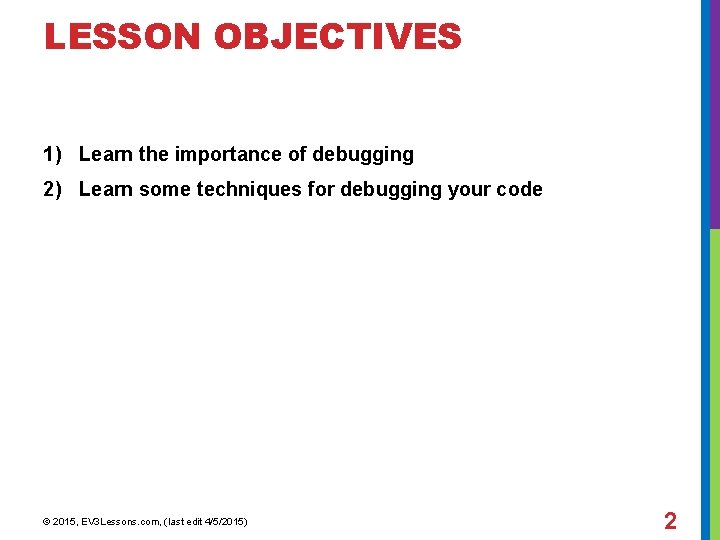LESSON OBJECTIVES 1) Learn the importance of debugging 2) Learn some techniques for debugging
