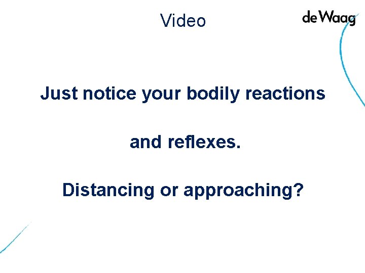 Video Just notice your bodily reactions and reflexes. Distancing or approaching? 