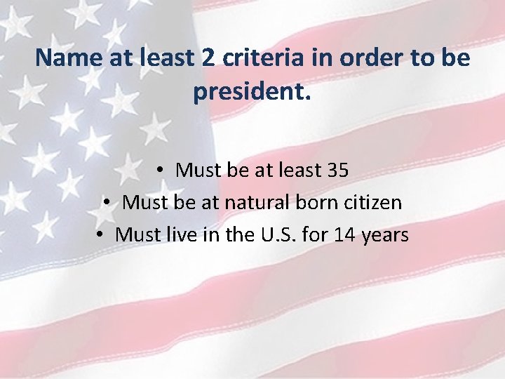Name at least 2 criteria in order to be president. • Must be at