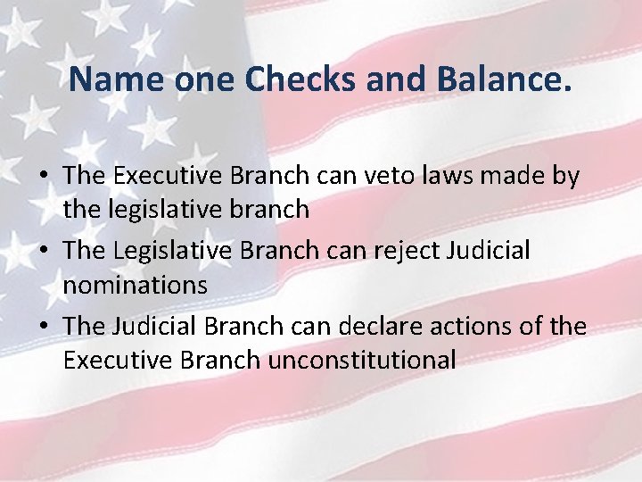 Name one Checks and Balance. • The Executive Branch can veto laws made by