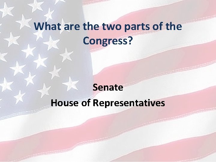 What are the two parts of the Congress? Senate House of Representatives 