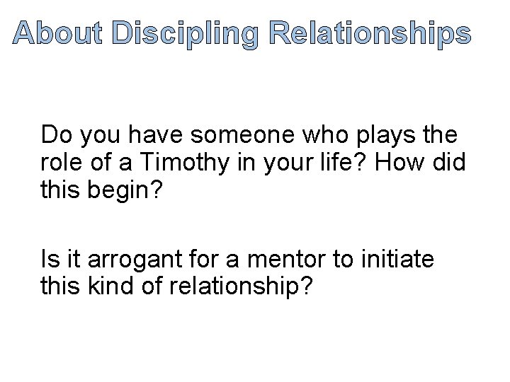 About Discipling Relationships Do you have someone who plays the role of a Timothy