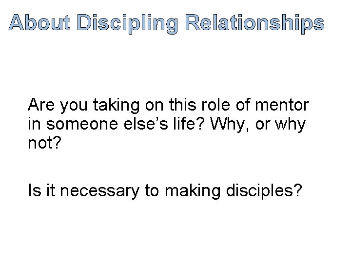 About Discipling Relationships Are you taking on this role of mentor in someone else’s