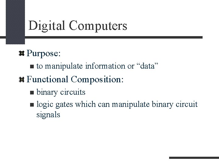 Digital Computers Purpose: n to manipulate information or “data” Functional Composition: binary circuits n