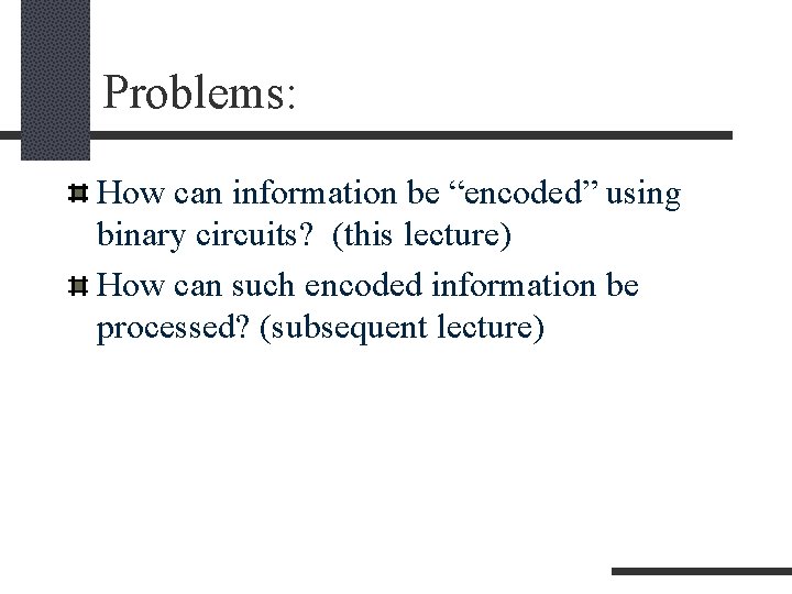 Problems: How can information be “encoded” using binary circuits? (this lecture) How can such