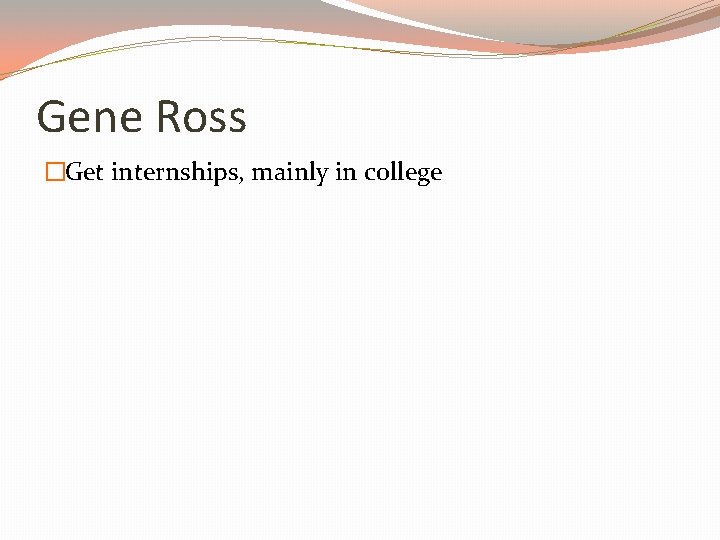 Gene Ross �Get internships, mainly in college 