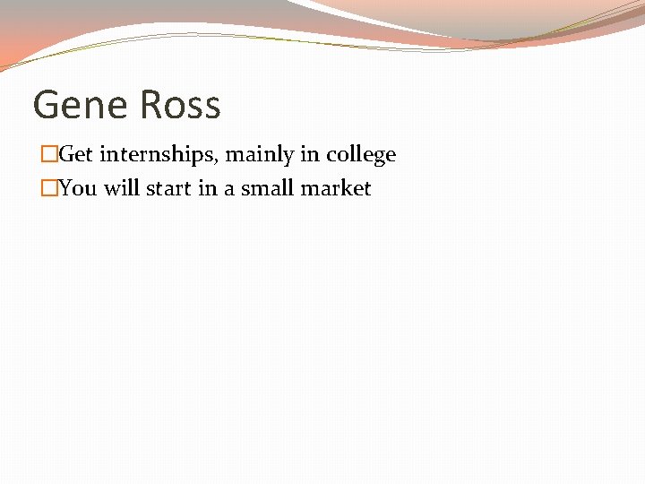 Gene Ross �Get internships, mainly in college �You will start in a small market