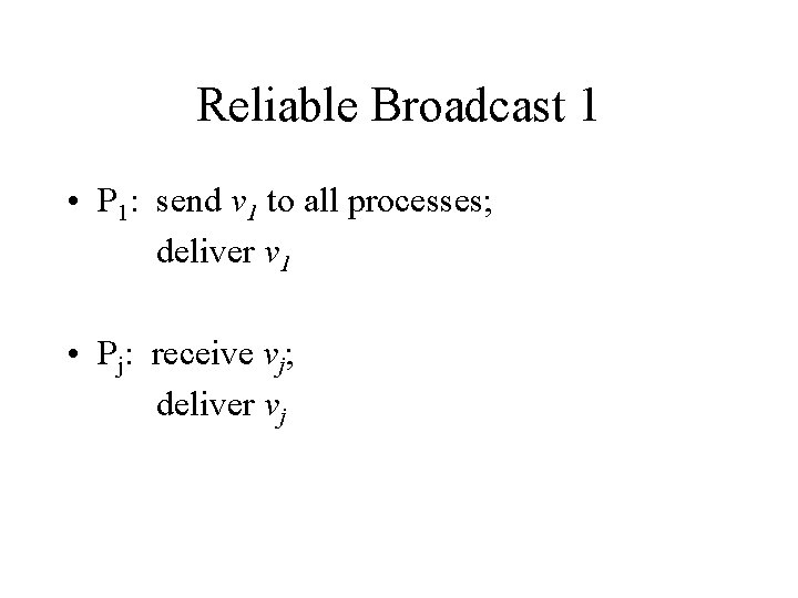 Reliable Broadcast 1 • P 1: send v 1 to all processes; deliver v