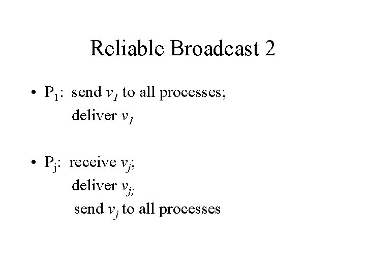 Reliable Broadcast 2 • P 1: send v 1 to all processes; deliver v
