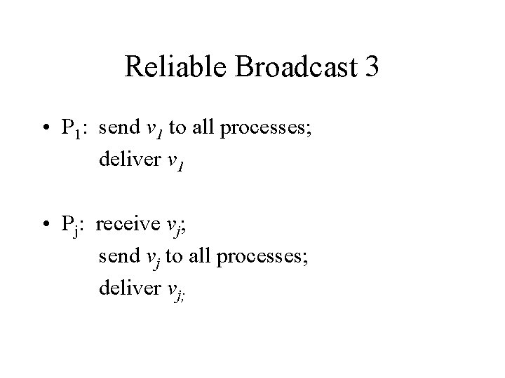 Reliable Broadcast 3 • P 1: send v 1 to all processes; deliver v