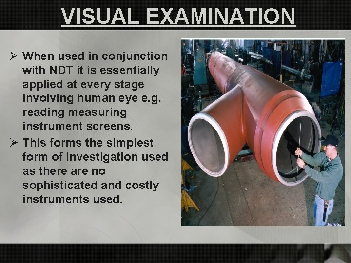 VISUAL EXAMINATION Ø When used in conjunction with NDT it is essentially applied at