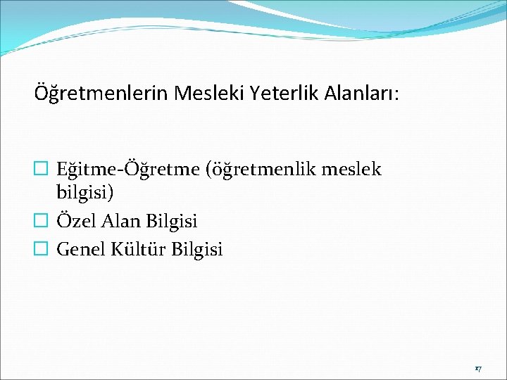 Öğretmenlerin Mesleki Yeterlik Alanları: � Eğitme-Öğretme (öğretmenlik meslek bilgisi) � Özel Alan Bilgisi �