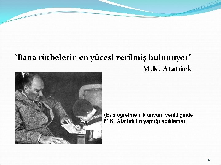 “Bana rütbelerin en yücesi verilmiş bulunuyor” M. K. Atatürk (Baş öğretmenlik unvanı verildiğinde M.