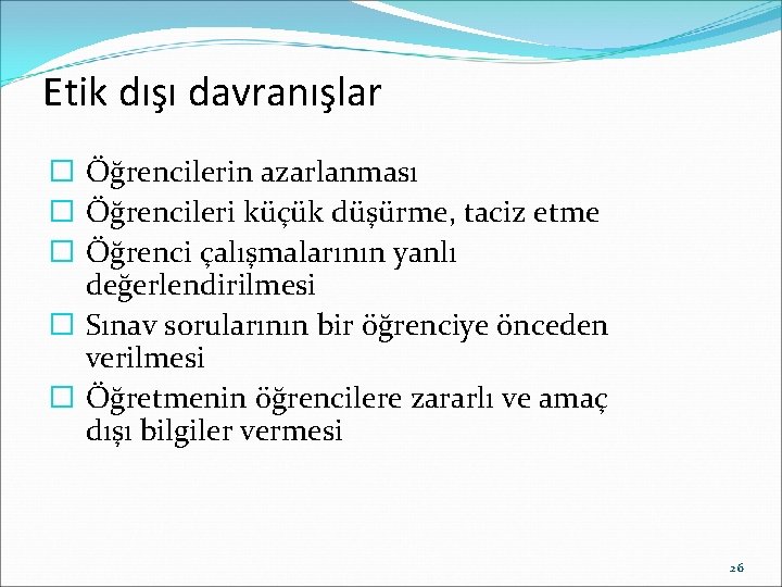 Etik dışı davranışlar � Öğrencilerin azarlanması � Öğrencileri küçük düşürme, taciz etme � Öğrenci