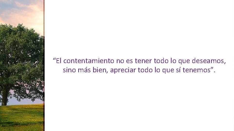 “El contentamiento no es tener todo lo que deseamos, sino más bien, apreciar todo