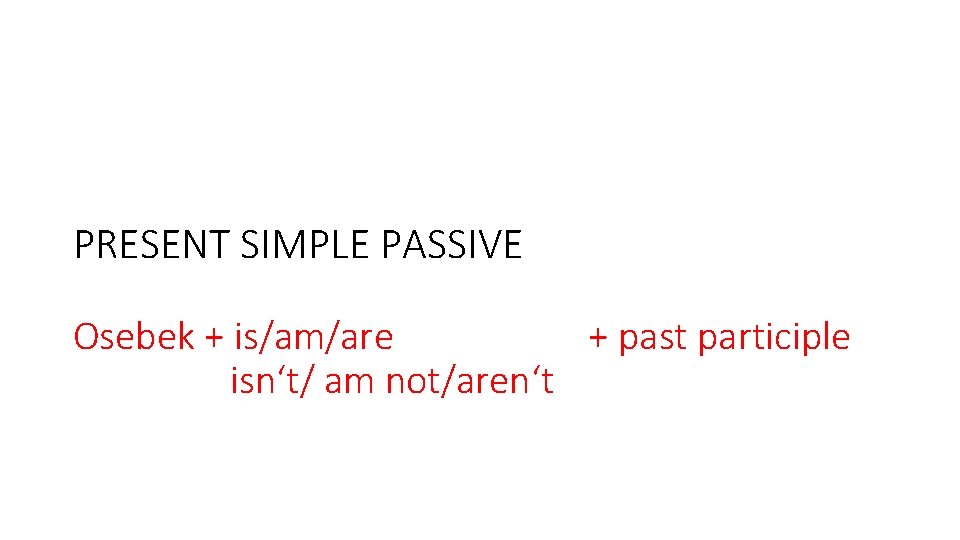 PRESENT SIMPLE PASSIVE Osebek + is/am/are + past participle isn‘t/ am not/aren‘t 