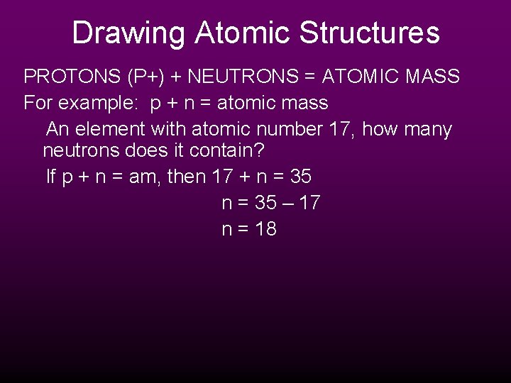 Drawing Atomic Structures PROTONS (P+) + NEUTRONS = ATOMIC MASS For example: p +