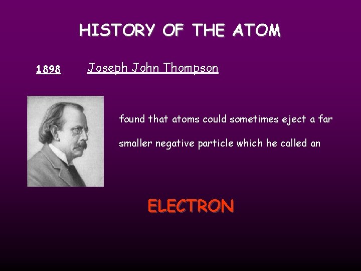 HISTORY OF THE ATOM 1898 Joseph John Thompson found that atoms could sometimes eject