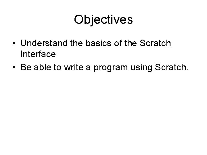 Objectives • Understand the basics of the Scratch Interface • Be able to write Objectives • Understand the basics of the Scratch Interface • Be able to write