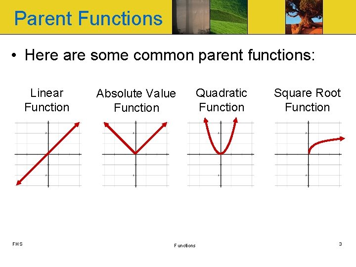 Parent Functions • Here are some common parent functions: Linear Function FHS Absolute Value