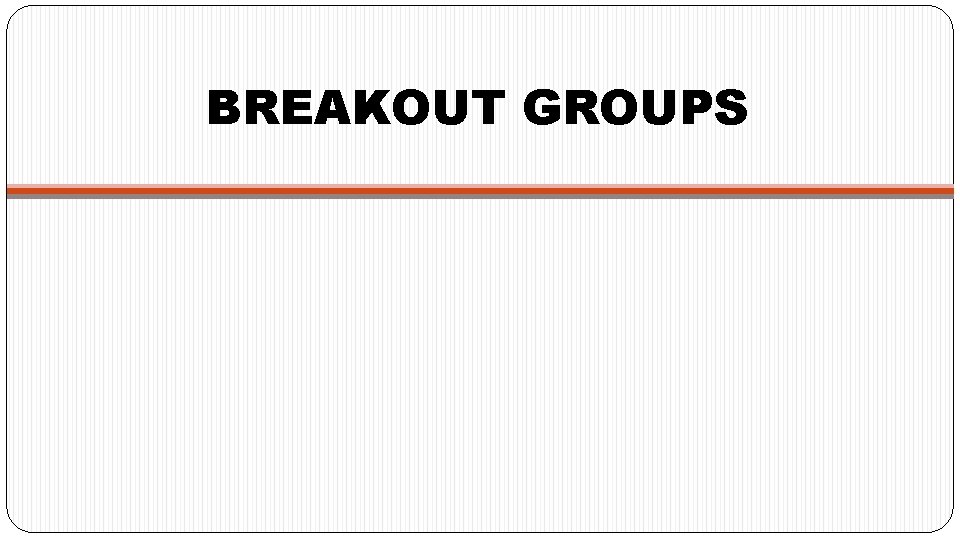 BREAKOUT GROUPS 