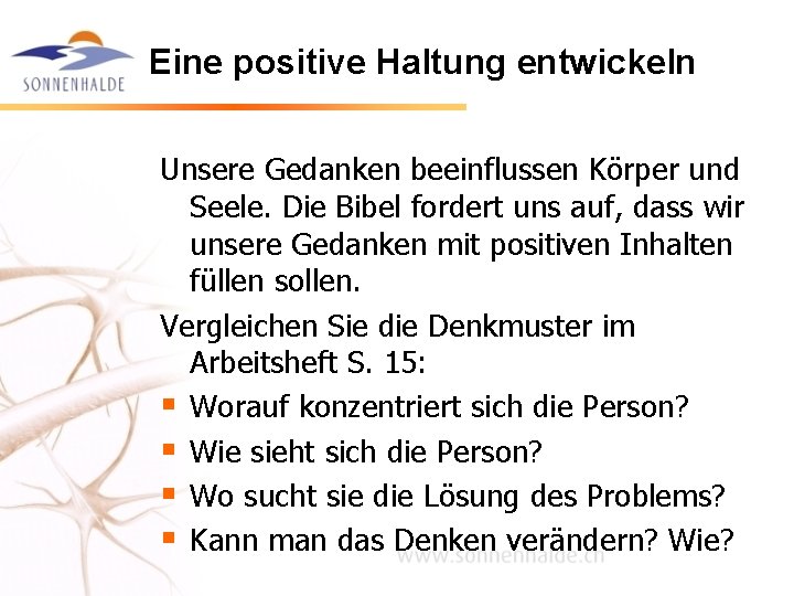 Eine positive Haltung entwickeln Unsere Gedanken beeinflussen Körper und Seele. Die Bibel fordert uns