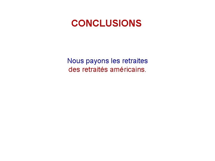 CONCLUSIONS Nous payons les retraites des retraités américains. 