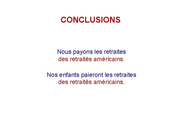 CONCLUSIONS Nous payons les retraites des retraités américains. Nos enfants paieront les retraites des