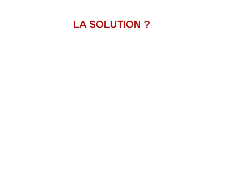 LA SOLUTION ? 