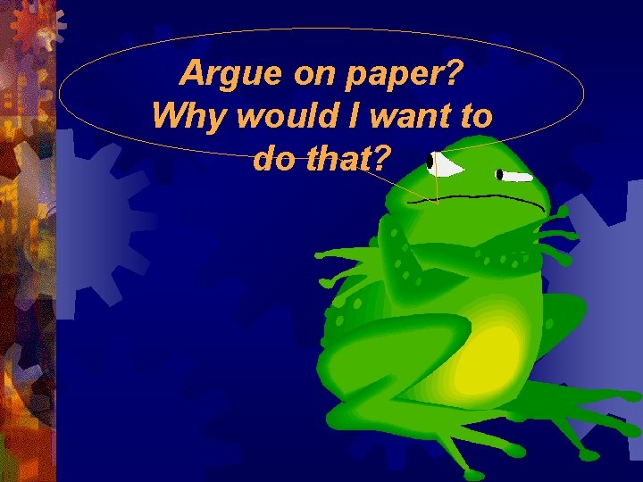 Argue on paper? Why would I want to do that? 