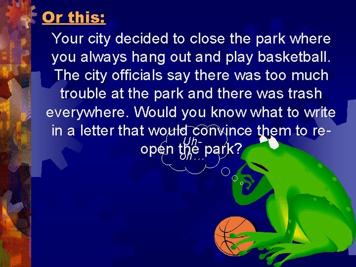 Or this: Your city decided to close the park where you always hang out