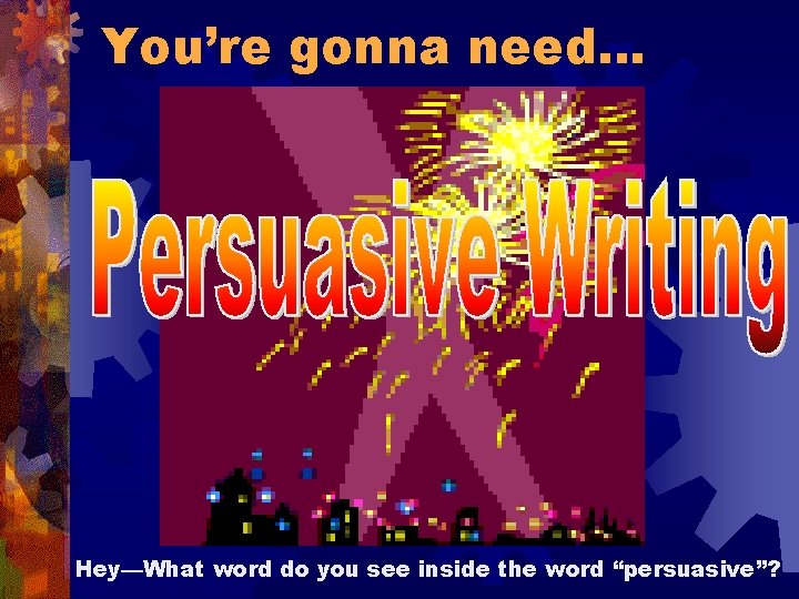You’re gonna need… Hey—What word do you see inside the word “persuasive”? 