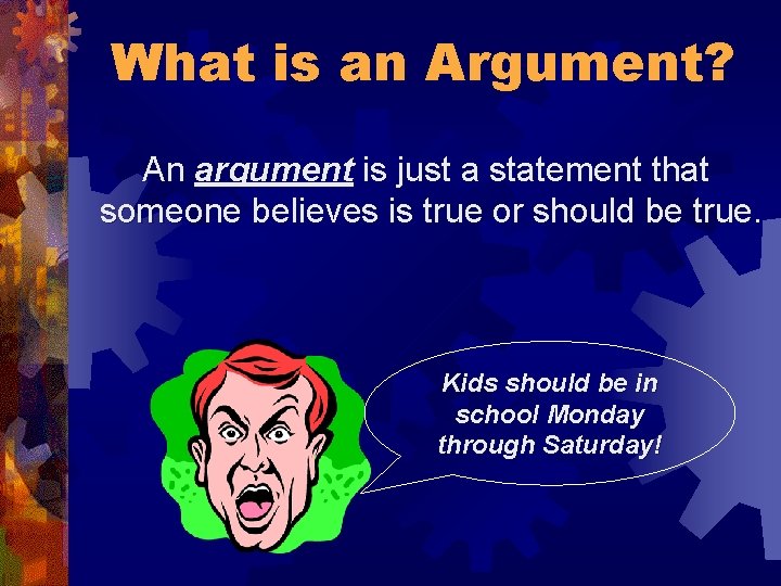 What is an Argument? An argument is just a statement that someone believes is