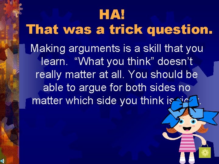 HA! That was a trick question. Making arguments is a skill that you learn.