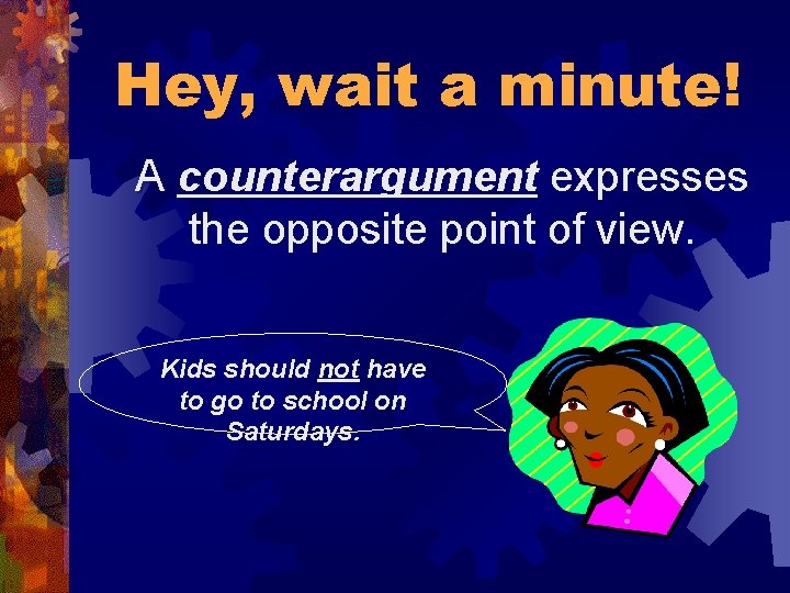 Hey, wait a minute! A counterargument expresses the opposite point of view. Kids should