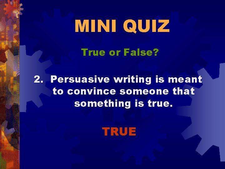 MINI QUIZ True or False? 2. Persuasive writing is meant to convince someone that