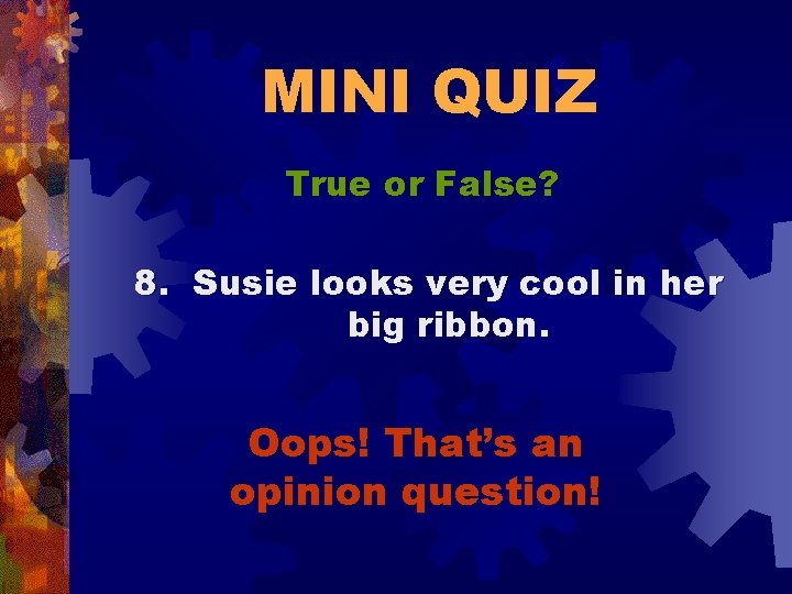 MINI QUIZ True or False? 8. Susie looks very cool in her big ribbon.