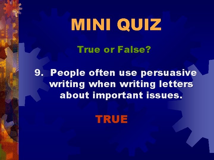 MINI QUIZ True or False? 9. People often use persuasive writing when writing letters