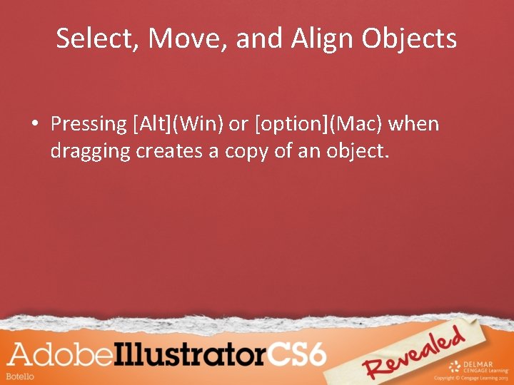 Select, Move, and Align Objects • Pressing [Alt](Win) or [option](Mac) when dragging creates a