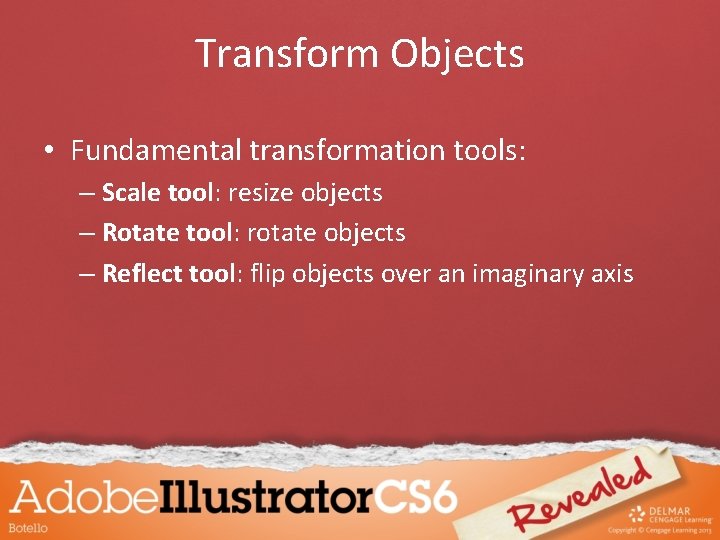 Transform Objects • Fundamental transformation tools: – Scale tool: resize objects – Rotate tool: