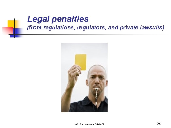 Legal penalties (from regulations, regulators, and private lawsuits) ACLE Conference 05 Mar 09 24