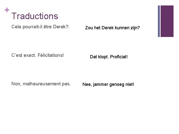 + Traductions Cela pourrait-il être Derek? : C’est exact. Félicitations! Non, malheureusement pas. Zou